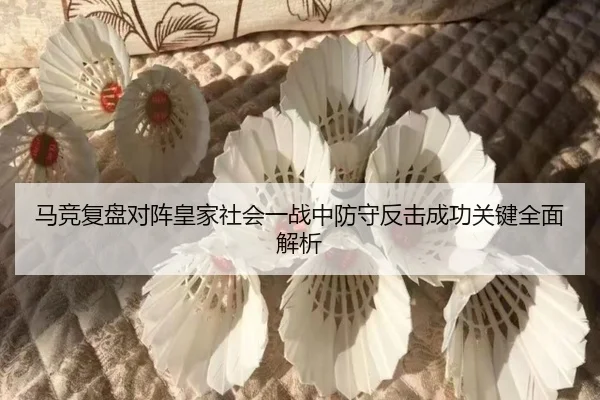马竞复盘对阵皇家社会一战中防守反击成功关键全面解析