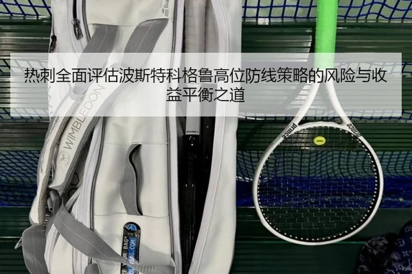 热刺全面评估波斯特科格鲁高位防线策略的风险与收益平衡之道