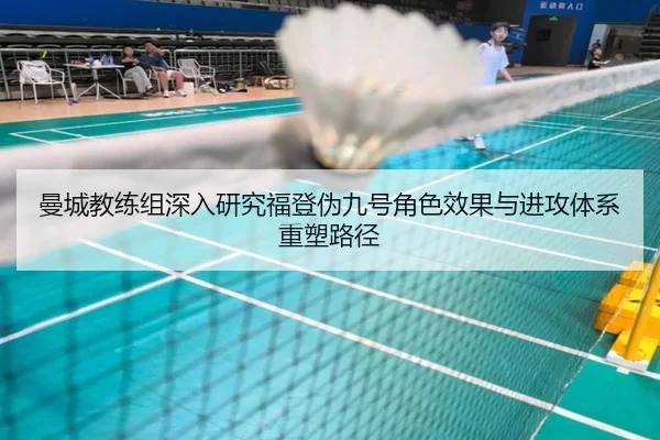 曼城教练组深入研究福登伪九号角色效果与进攻体系重塑路径