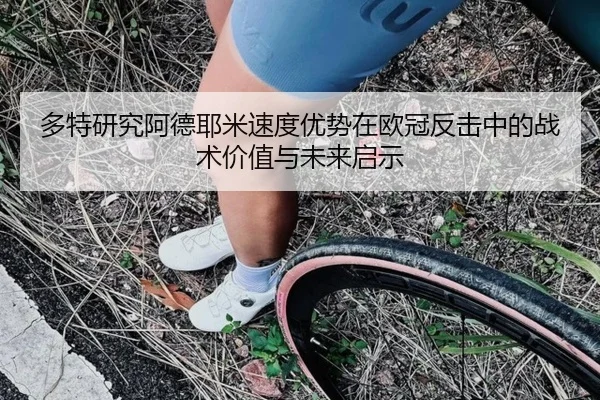 多特研究阿德耶米速度优势在欧冠反击中的战术价值与未来启示