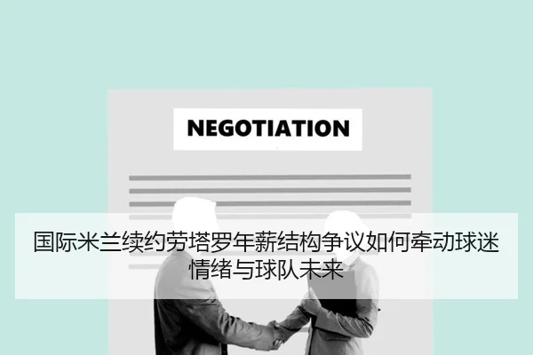 国际米兰续约劳塔罗年薪结构争议如何牵动球迷情绪与球队未来