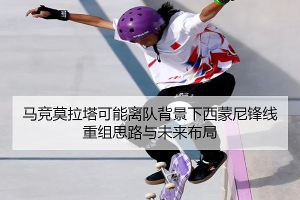 马竞莫拉塔可能离队背景下西蒙尼锋线重组思路与未来布局