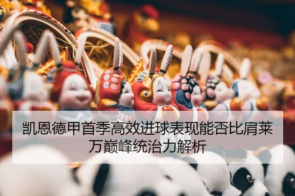 凯恩德甲首季高效进球表现能否比肩莱万巅峰统治力解析