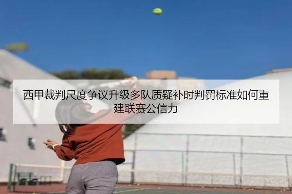 西甲裁判尺度争议升级多队质疑补时判罚标准如何重建联赛公信力